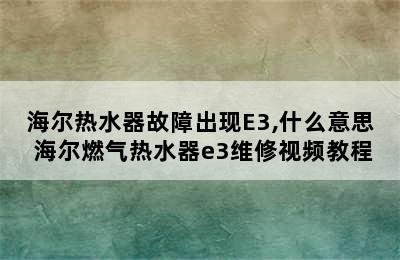 海尔热水器故障出现E3,什么意思 海尔燃气热水器e3维修视频教程